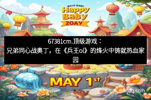 67381cm.顶级游戏:兄弟同心战奥丁,在《兵王ol》的烽火中铸就热血家园